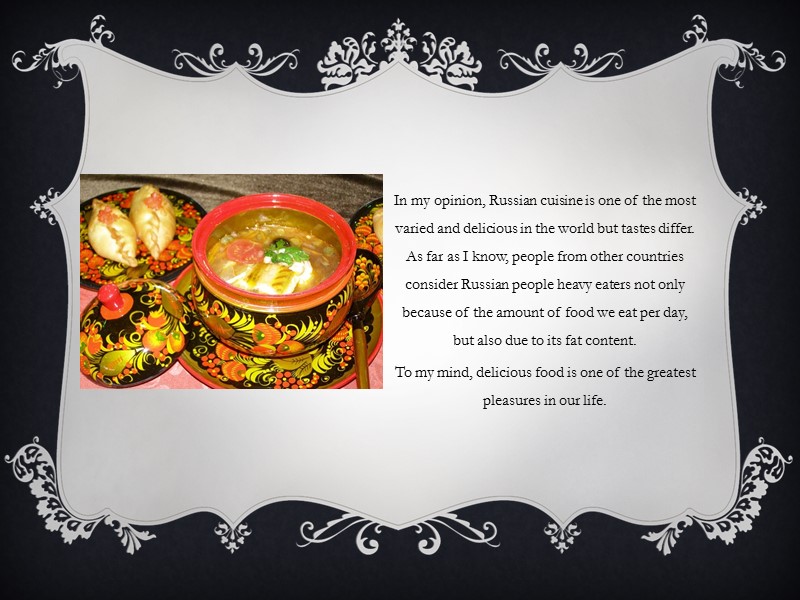 In my opinion, Russian cuisine is one of the most varied and delicious in